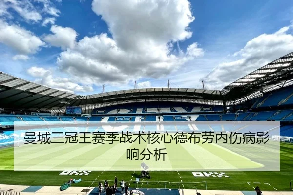 曼城三冠王赛季战术核心德布劳内伤病影响分析